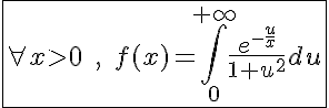 5$\fbox{\forall x>0\;,\;f(x)=\int_0^{+\infty}\frac{e^{-\frac{u}{x}}}{1+u^2}du}